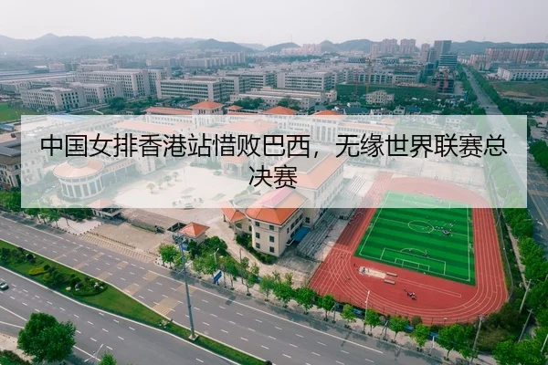 中国女排香港站惜败巴西，无缘世界联赛总决赛
